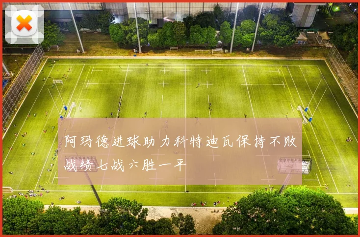 阿玛德进球助力科特迪瓦保持不败战绩七战六胜一平