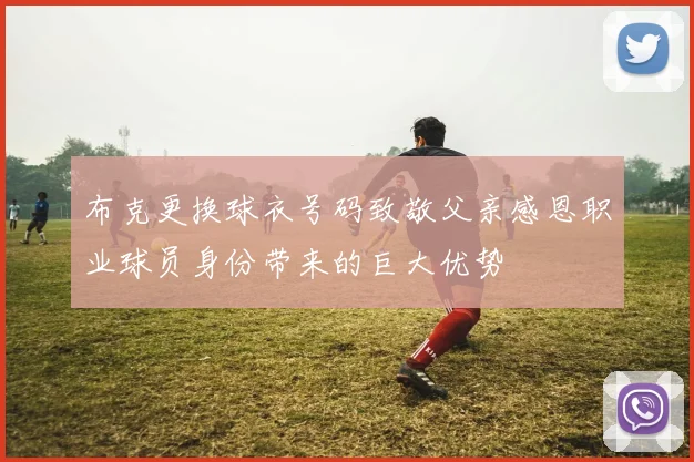 布克更换球衣号码致敬父亲感恩职业球员身份带来的巨大优势