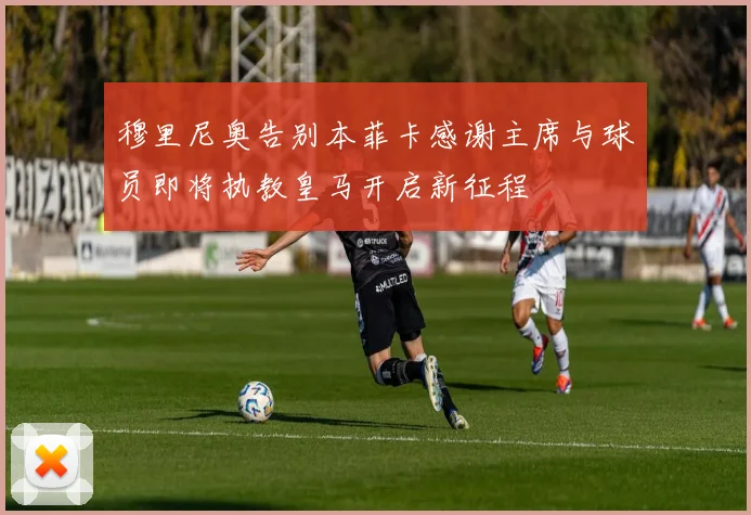 穆里尼奥告别本菲卡感谢主席与球员即将执教皇马开启新征程