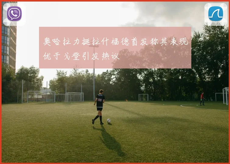 奥哈拉力挺拉什福德首发称其表现优于戈登引发热议