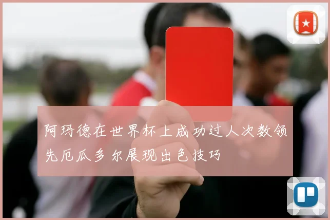 阿玛德在世界杯上成功过人次数领先厄瓜多尔展现出色技巧