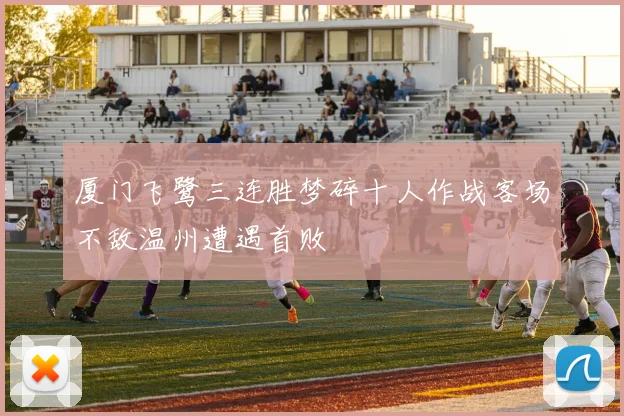 厦门飞鹭三连胜梦碎十人作战客场不敌温州遭遇首败