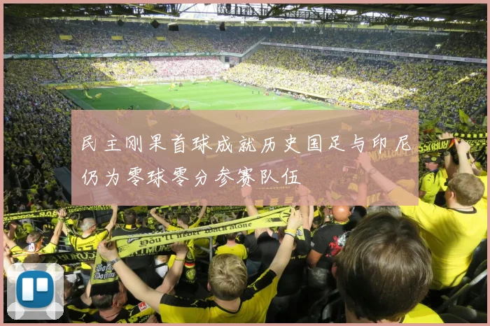 民主刚果首球成就历史国足与印尼仍为零球零分参赛队伍