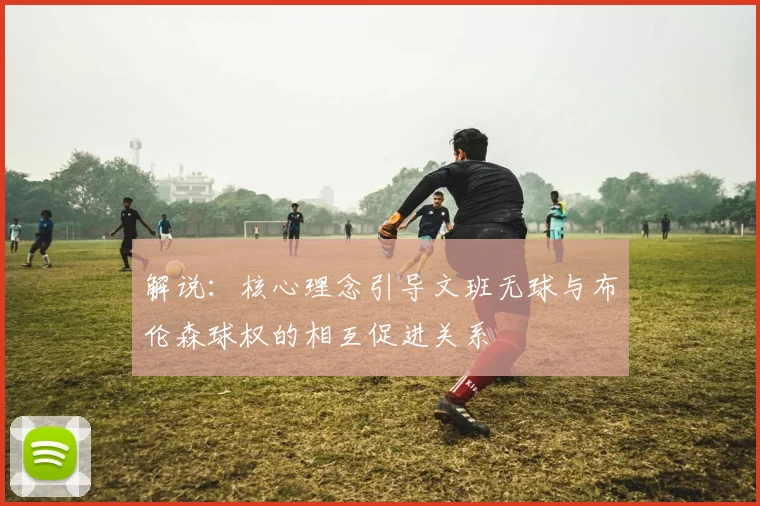 解说：核心理念引导文班无球与布伦森球权的相互促进关系