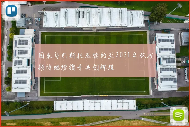 国米与巴斯托尼续约至2031年双方期待继续携手共创辉煌
