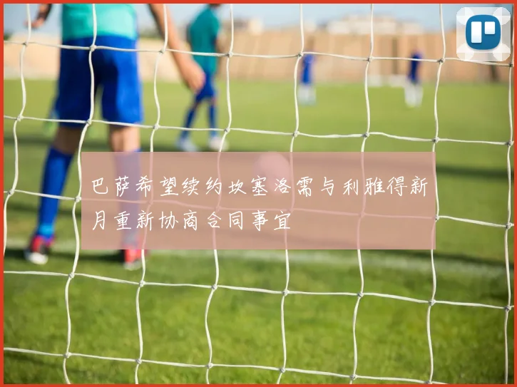 巴萨希望续约坎塞洛需与利雅得新月重新协商合同事宜