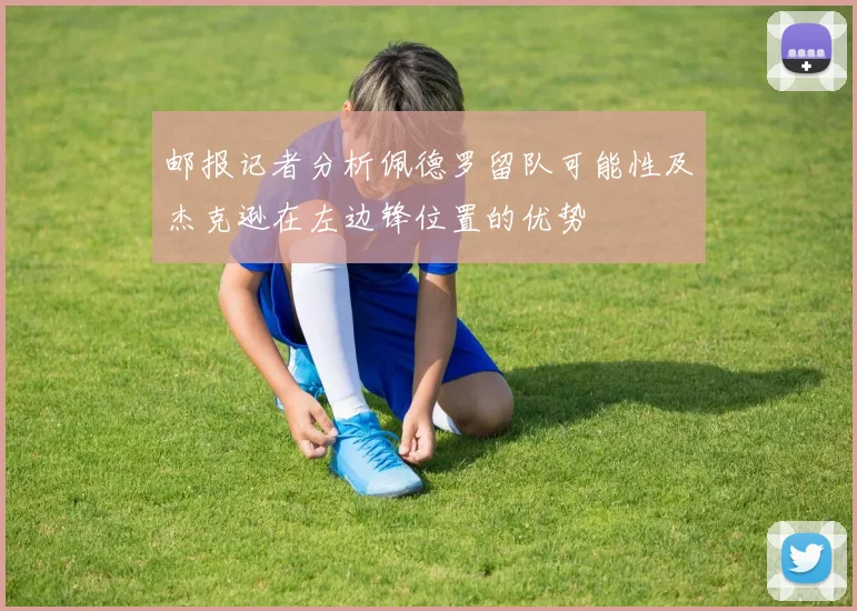 邮报记者分析佩德罗留队可能性及杰克逊在左边锋位置的优势