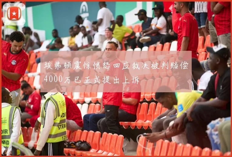 埃弗顿震惊愤怒回应裁决被判赔偿4000万已正式提出上诉