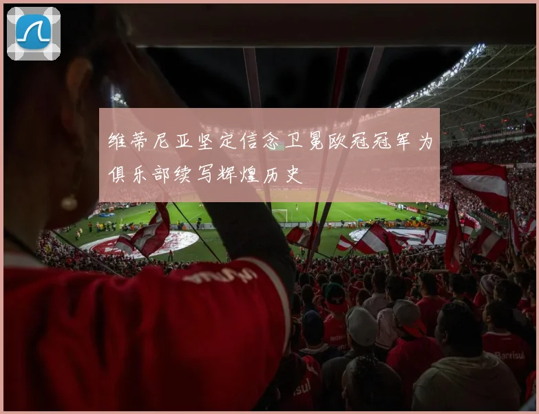 维蒂尼亚坚定信念卫冕欧冠冠军为俱乐部续写辉煌历史