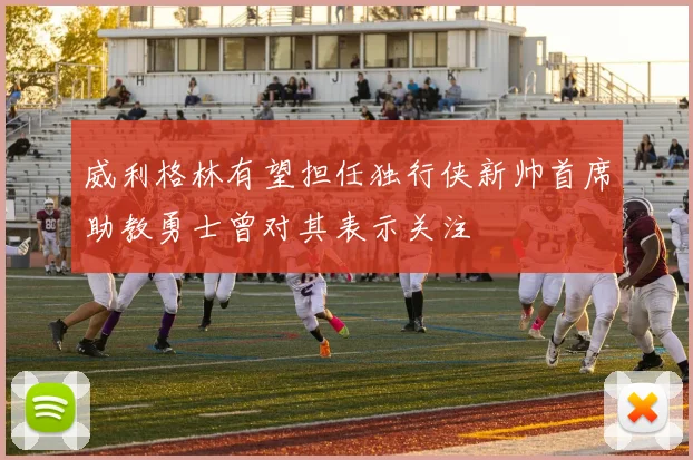 威利格林有望担任独行侠新帅首席助教勇士曾对其表示关注