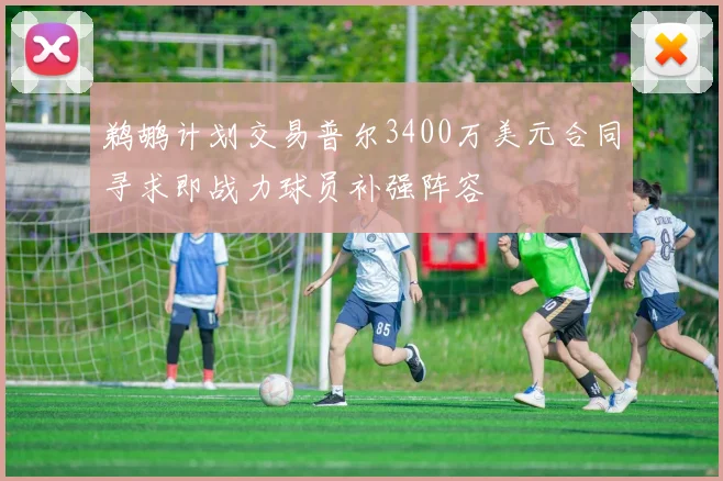 鹈鹕计划交易普尔3400万美元合同寻求即战力球员补强阵容