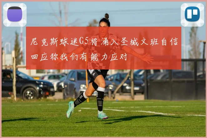 尼克斯球迷G5将涌入圣城文班自信回应称我们有能力应对